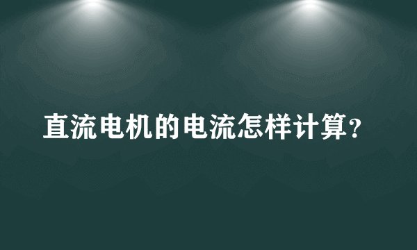 直流电机的电流怎样计算？