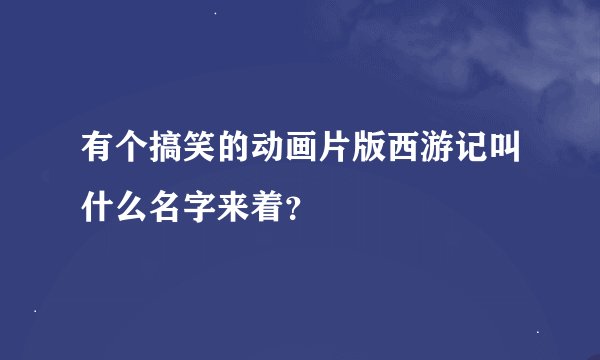 有个搞笑的动画片版西游记叫什么名字来着？