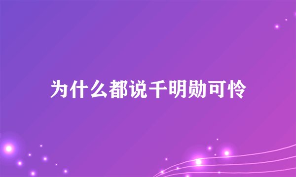 为什么都说千明勋可怜