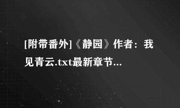 [附带番外]《静园》作者：我见青云.txt最新章节/全集txt免费下载