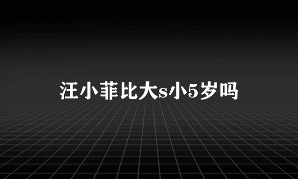 汪小菲比大s小5岁吗