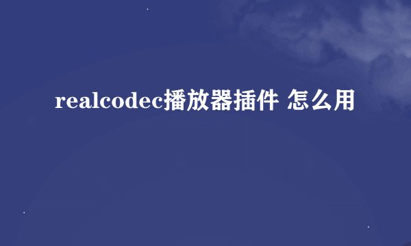 realcodec播放器插件 怎么用