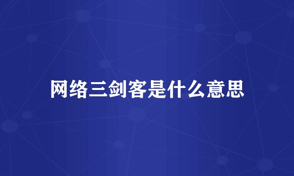 网络三剑客是什么意思