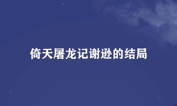 倚天屠龙记谢逊的结局