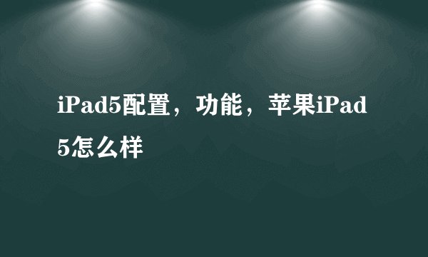 iPad5配置,功能,苹果iPad5怎么样