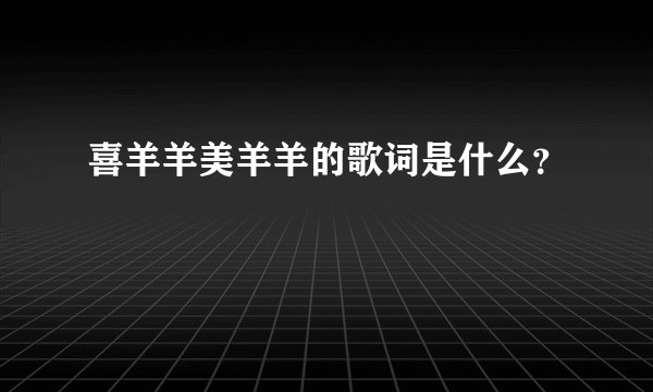 喜羊羊美羊羊的歌词是什么？