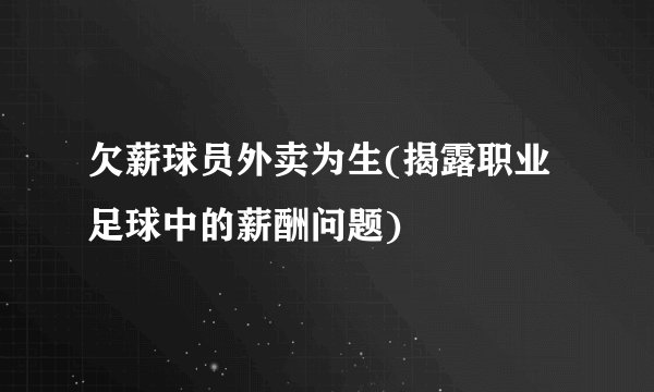 欠薪球员外卖为生(揭露职业足球中的薪酬问题)