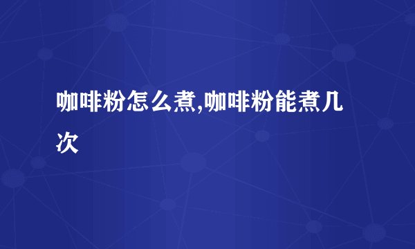 咖啡粉怎么煮,咖啡粉能煮几次