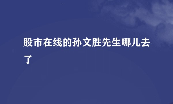 股市在线的孙文胜先生哪儿去了