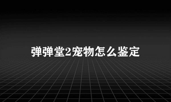 弹弹堂2宠物怎么鉴定