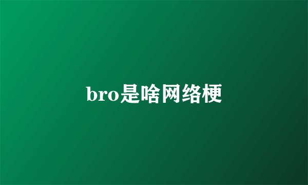 bro是啥网络梗