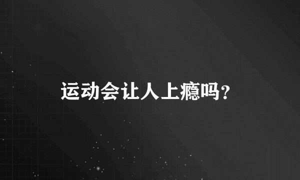 运动会让人上瘾吗？