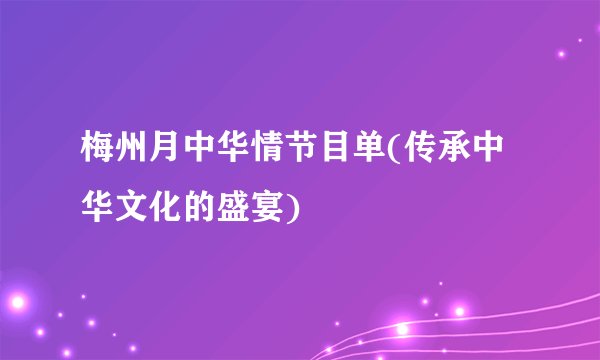 梅州月中华情节目单(传承中华文化的盛宴)