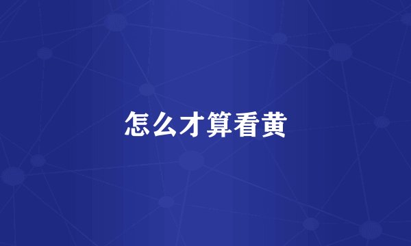 怎么才算看黄