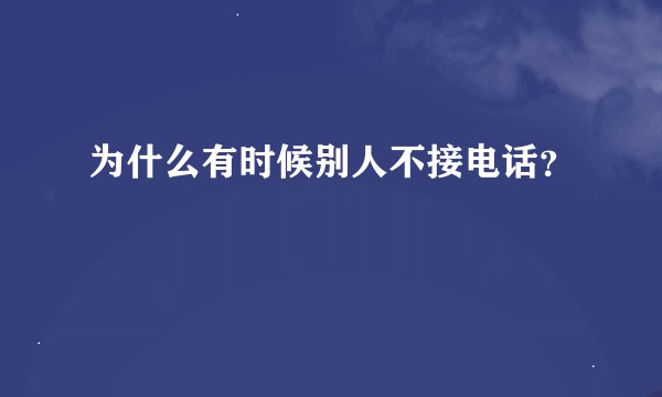 为什么有时候别人不接电话？
