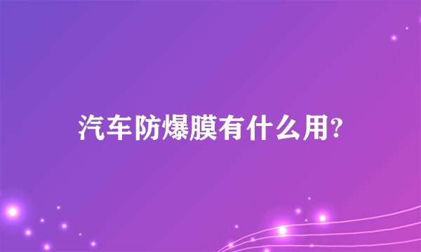 汽车防爆膜有什么用?