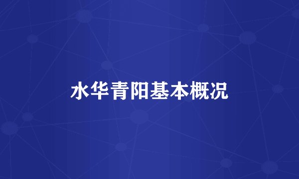 水华青阳基本概况