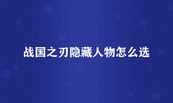 战国之刃隐藏人物怎么选