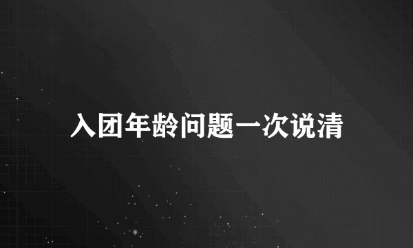 入团年龄问题一次说清