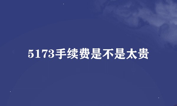 5173手续费是不是太贵