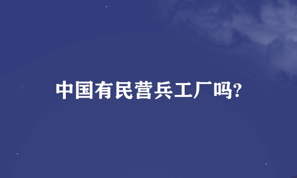 中国有民营兵工厂吗?
