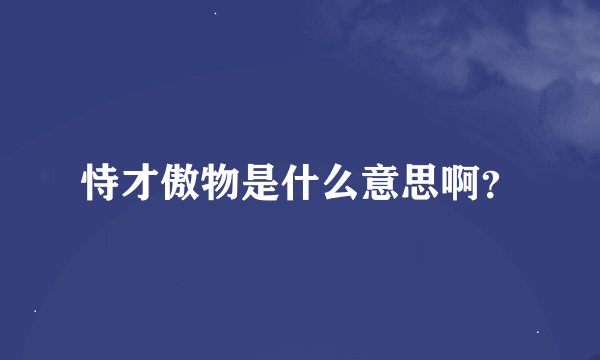 恃才傲物是什么意思啊？