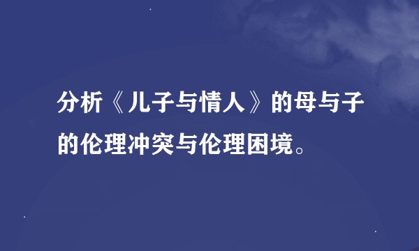 分析《儿子与情人》的母与子的伦理冲突与伦理困境。