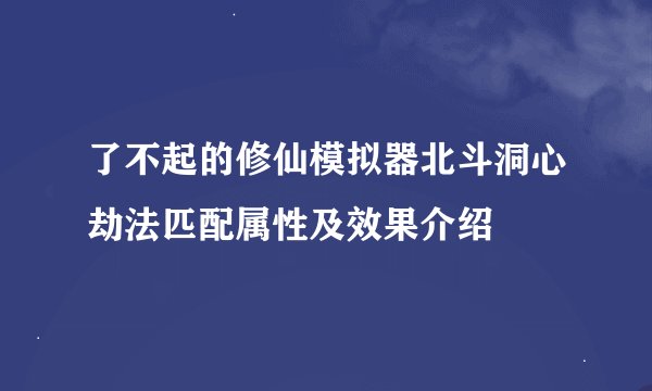 了不起的修仙模拟器北斗洞心劫法匹配属性及效果介绍