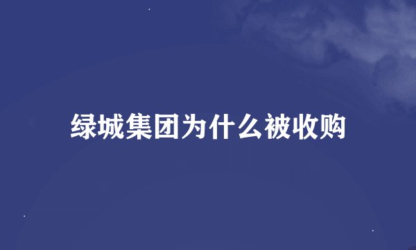 绿城集团为什么被收购