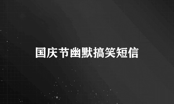 国庆节幽默搞笑短信