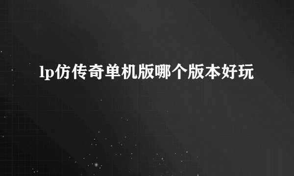 lp仿传奇单机版哪个版本好玩