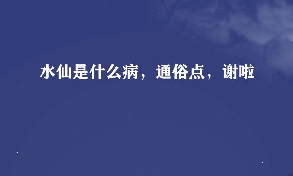 水仙是什么病，通俗点，谢啦