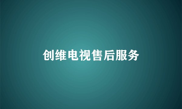 创维电视售后服务