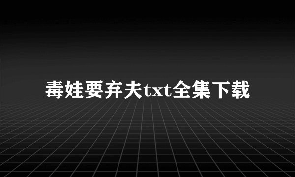 毒娃要弃夫txt全集下载