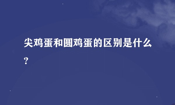 尖鸡蛋和圆鸡蛋的区别是什么？