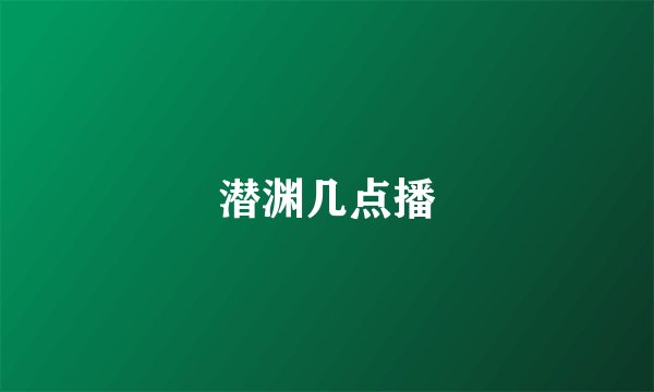 潜渊几点播