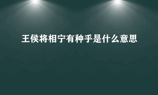 王侯将相宁有种乎是什么意思