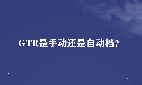 GTR是手动还是自动档？