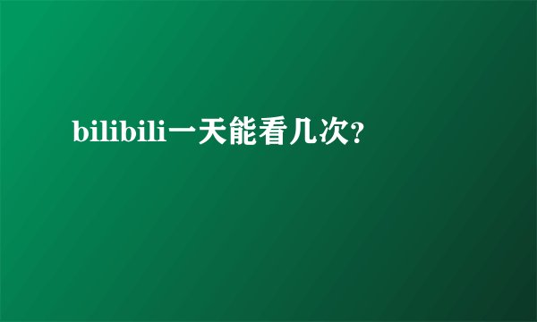 bilibili一天能看几次？