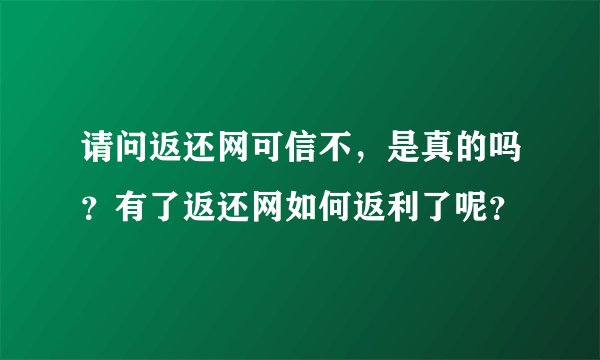 请问返还网可信不，是真的吗？有了返还网如何返利了呢？
