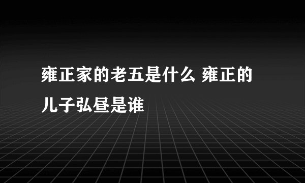雍正家的老五是什么 雍正的儿子弘昼是谁