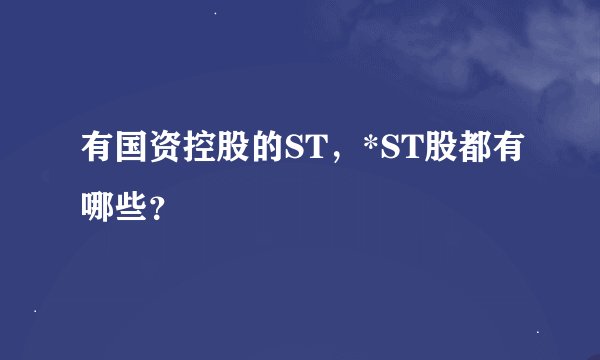 有国资控股的ST，*ST股都有哪些？