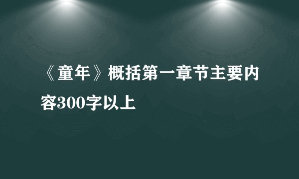 《童年》概括第一章节主要内容300字以上