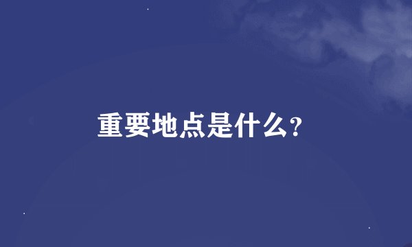 重要地点是什么？