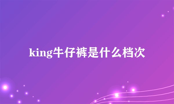 king牛仔裤是什么档次