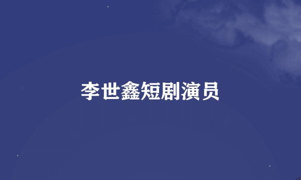 李世鑫短剧演员