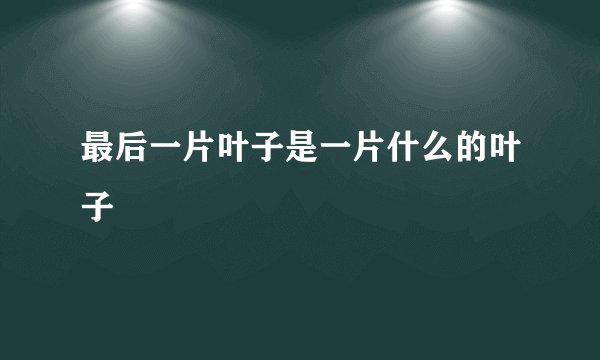 最后一片叶子是一片什么的叶子