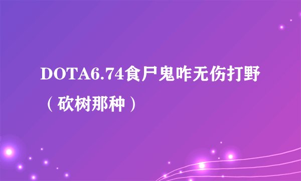 DOTA6.74食尸鬼咋无伤打野（砍树那种）