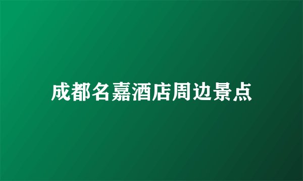 成都名嘉酒店周边景点