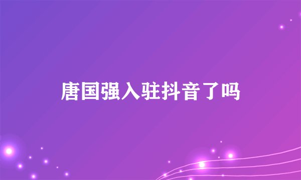 唐国强入驻抖音了吗